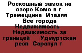 Роскошный замок на озере Комо в г. Тремеццина (Италия) - Все города Недвижимость » Недвижимость за границей   . Удмуртская респ.,Сарапул г.